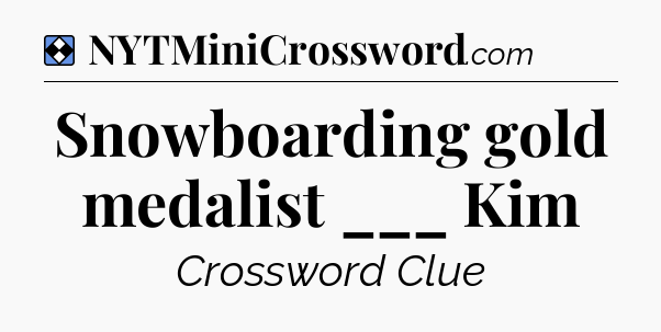 Solution: Snowboarding gold medalist ___ Kim - NYT Mini Crossword