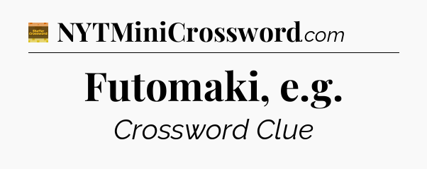 Futomaki, e.g - Eugene Sheffer Crossword