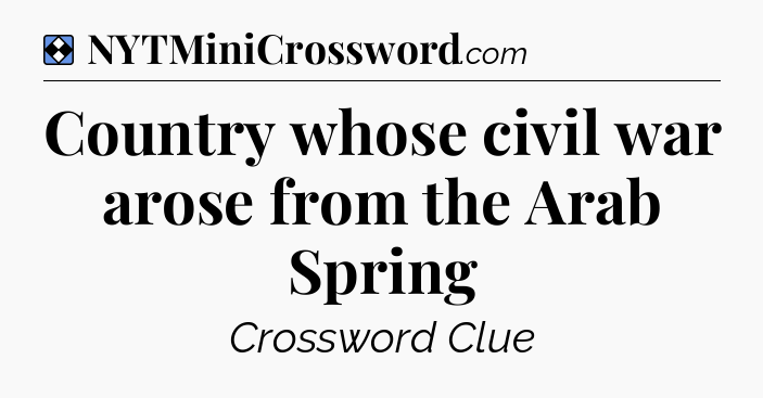 Solution: Country whose civil war arose from the Arab Spring - NYT Mini Crossword