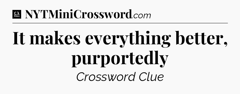 It makes everything better, purportedly - LA Times Crossword