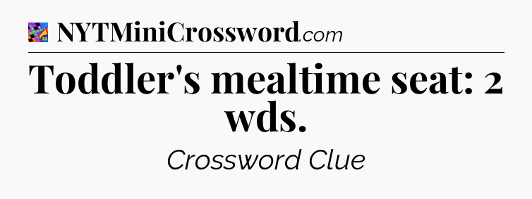 Toddler's mealtime seat: 2 wds Crossword Clue