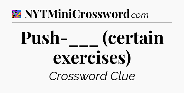 Push-___ (certain exercises) Crossword Clue