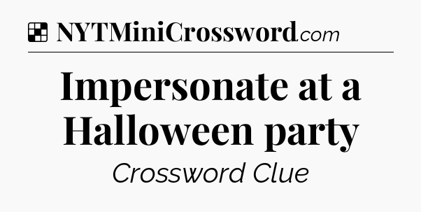 Solution: Impersonate at a Halloween party - NYT Crossword