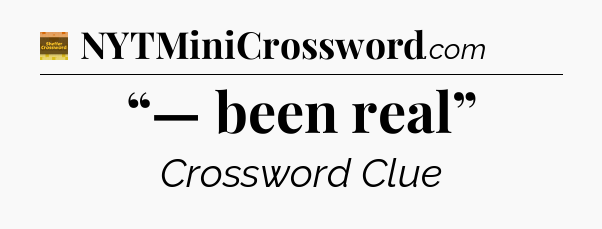 “— been real” - Eugene Sheffer Crossword