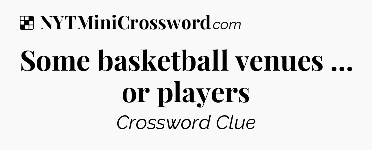 Solution: Some basketball venues … or players - NYT Crossword