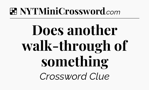 Solution: Does another walk-through of something - NYT Crossword