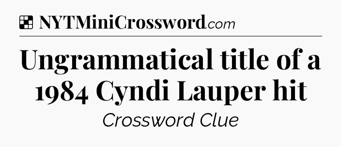 Solution: Ungrammatical title of a 1984 Cyndi Lauper hit - NYT Crossword