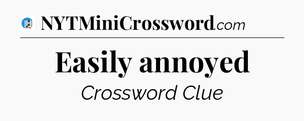 Easily annoyed Crossword Clue