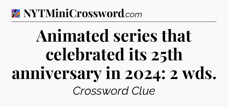 Animated series that celebrated its 25th anniversary in 2024: 2 wds Crossword Clue