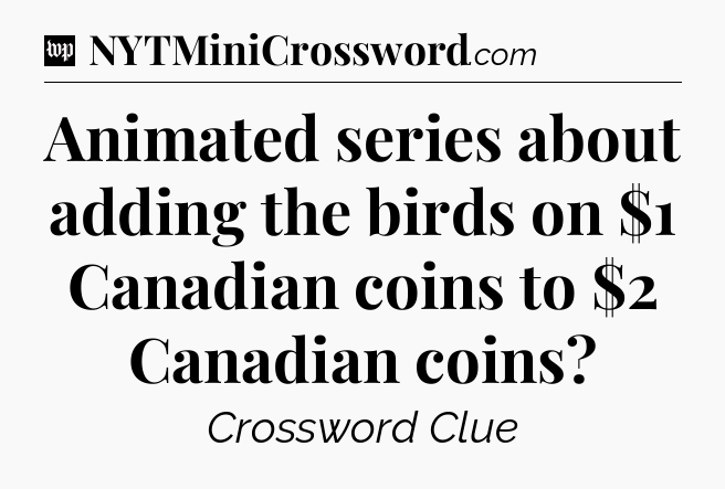 Animated series about adding the birds on $1 Canadian coins to $2 Canadian coins Crossword Clue