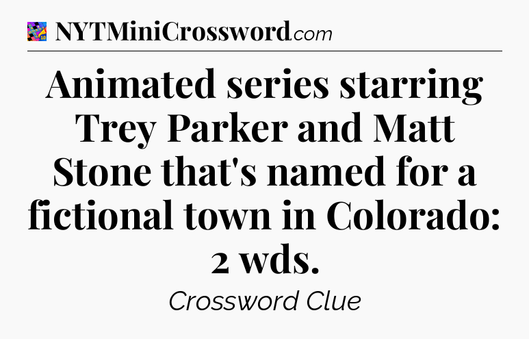 Animated series starring Trey Parker and Matt Stone that's named for a fictional town in Colorado: 2 wds Crossword Clue