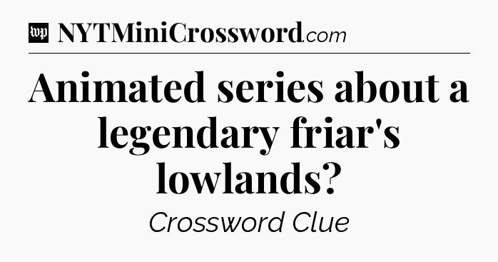 Animated series about a legendary friar's lowlands Crossword Clue