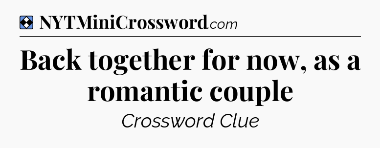 Solution: Back together for now, as a romantic couple - NYT Mini Crossword