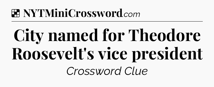 Solution: City named for Theodore Roosevelt's vice president - NYT Crossword
