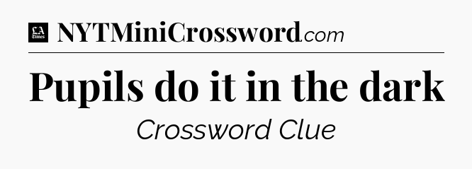 Pupils do it in the dark - LA Times Crossword