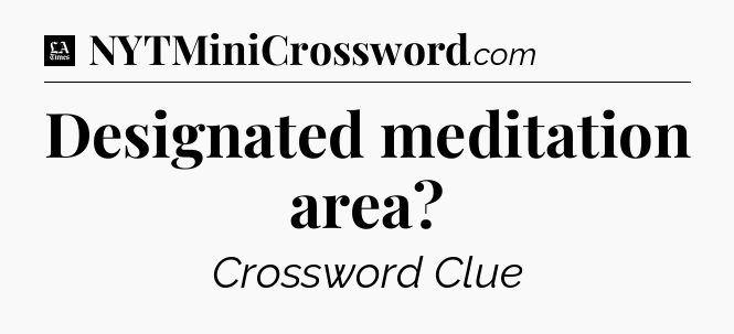 Designated meditation area - LA Times Crossword