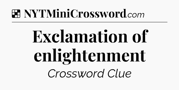 Solution: Exclamation of enlightenment - NYT Crossword