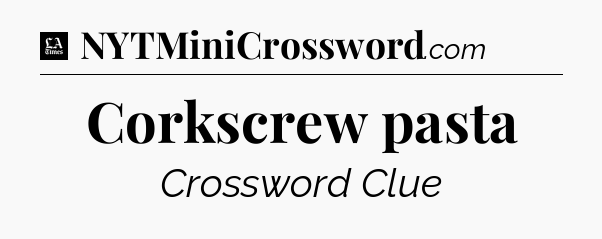 Corkscrew pasta - LA Times Crossword