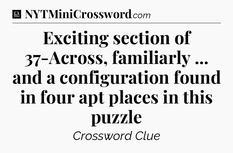 Exciting section of 37-Across, familiarly ... and a configuration found in four apt places in this puzzle - LA Times Crossword