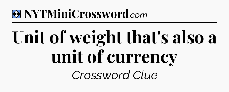 Solution: Unit of weight that's also a unit of currency - NYT Mini Crossword