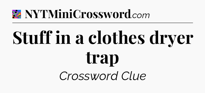 Stuff in a clothes dryer trap Crossword Clue