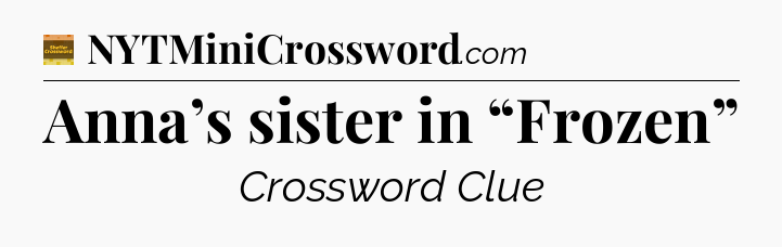 Anna’s sister in “Frozen” - Eugene Sheffer Crossword