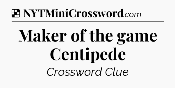 Solution: Maker of the game Centipede - NYT Crossword
