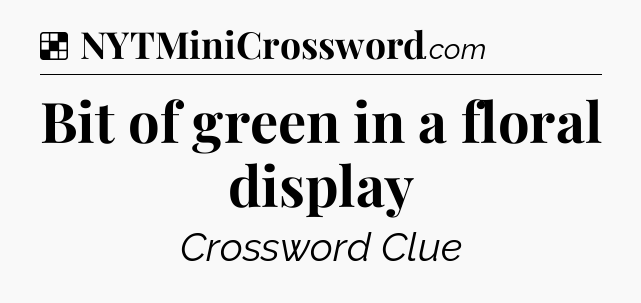 Solution: Bit of green in a floral display - NYT Crossword