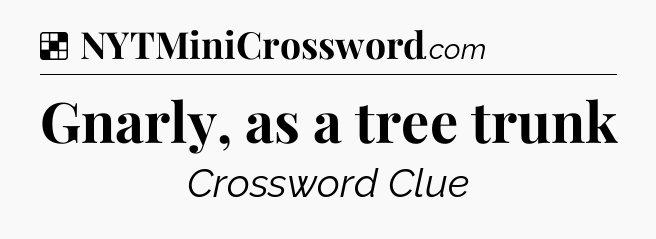 Solution: Gnarly, as a tree trunk - NYT Crossword