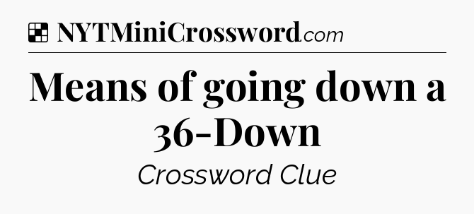 Solution: Means of going down a 36-Down - NYT Crossword