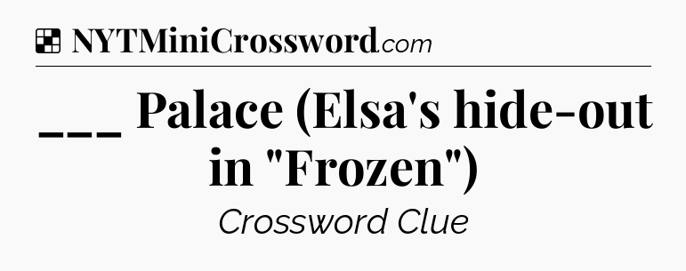 Solution: ___ Palace (Elsa's hide-out in 