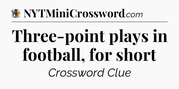 Three-point plays in football, for short Crossword Clue
