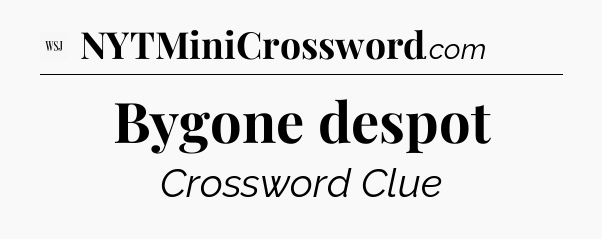 Bygone despot - WSJ Crossword