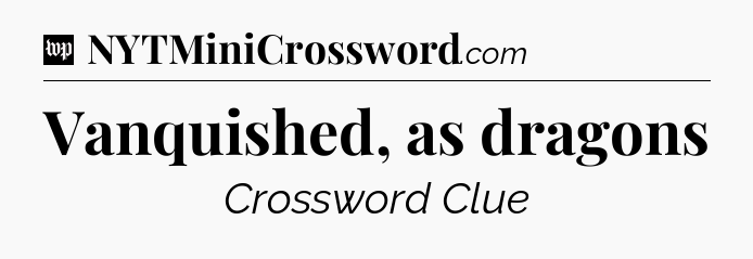 Vanquished, as dragons Crossword Clue