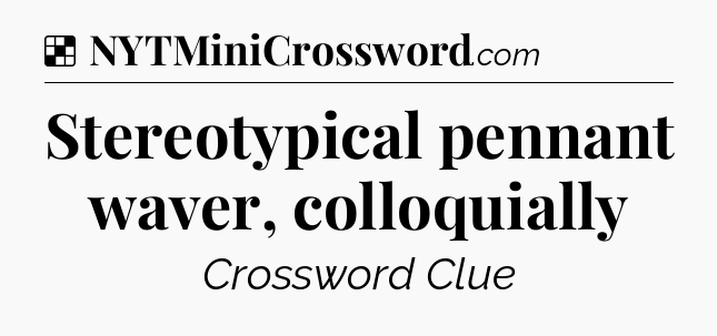 Solution: Stereotypical pennant waver, colloquially - NYT Crossword