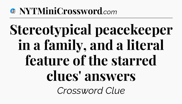 Stereotypical peacekeeper in a family, and a literal feature of the starred clues' answers Crossword Clue