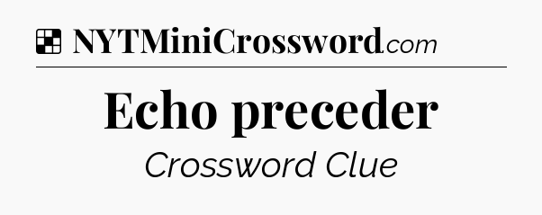 Solution: Echo preceder - NYT Crossword