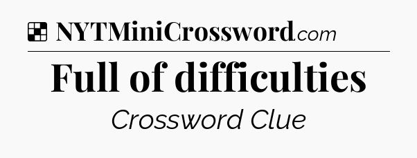 Solution: Full of difficulties - NYT Crossword