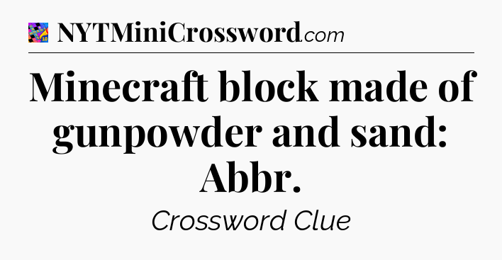 Minecraft block made of gunpowder and sand: Abbr Crossword Clue