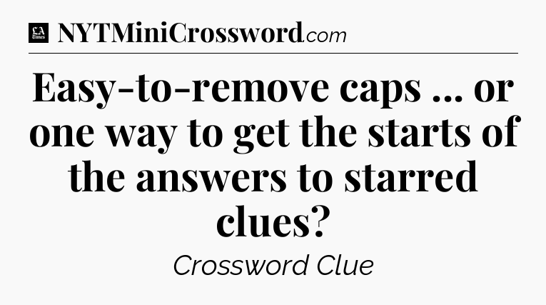 Easy-to-remove caps ... or one way to get the starts of the answers to starred clues - LA Times Crossword