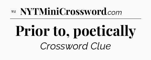 Prior to, poetically - WSJ Crossword