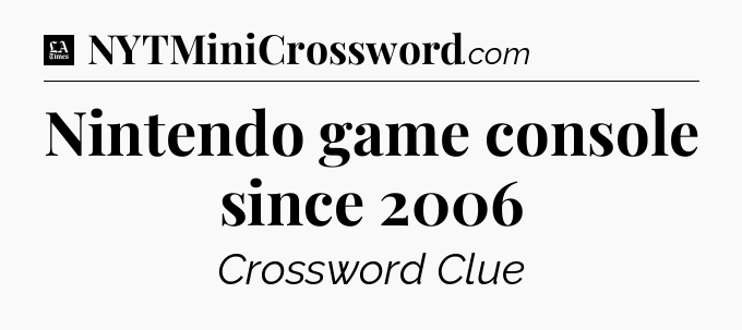 Nintendo game console since 2006 - LA Times Crossword