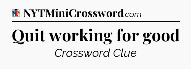 Quit working for good Crossword Clue