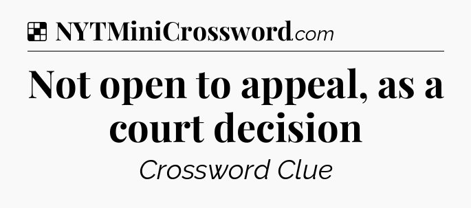 Solution: Not open to appeal, as a court decision - NYT Crossword
