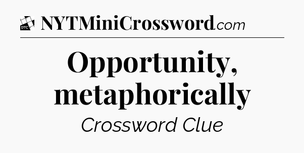 Opportunity, metaphorically - Daily Themed Classic Crossword