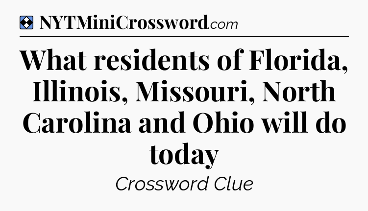 Solution: What residents of Florida, Illinois, Missouri, North Carolina and Ohio will do today - NYT Mini Crossword