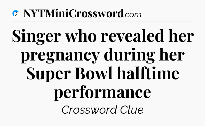 Singer who revealed her pregnancy during her Super Bowl halftime performance Crossword Clue
