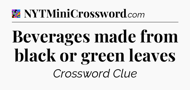 Beverages made from black or green leaves Crossword Clue