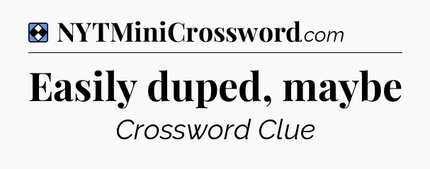 Solution: Easily duped, maybe - NYT Mini Crossword