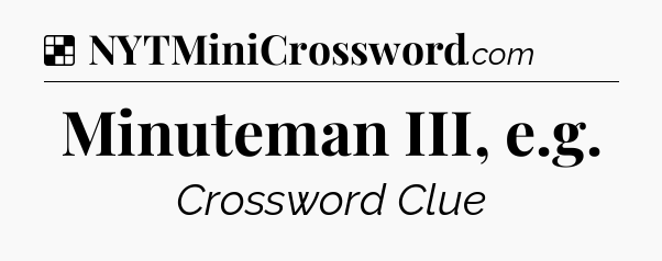 Solution: Minuteman III, e.g - NYT Crossword